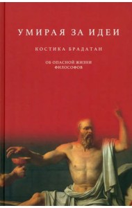 Умирая за идеи. Об опасной жизни философов