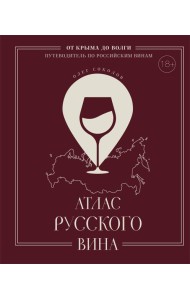 Атлас русского вина. От Крыма до Волги: путеводитель по российским винам