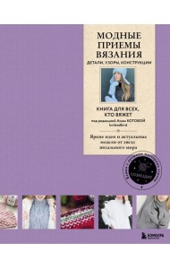 Модные приемы вязания. Детали, узоры, конструкции. Книга для всех, кто вяжет