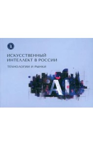Искусственный интеллект в России. Технологии и рынки