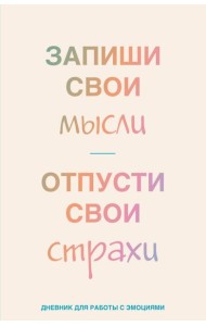 Запиши свои мысли, отпусти свои страхи. Дневник для работы с эмоциями
