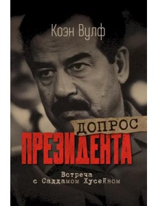 Допрос президента. Встреча с Саддамом Хусейном
