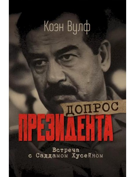 Допрос президента. Встреча с Саддамом Хусейном