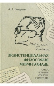 Экзистенциальная философия Мирчи Элиаде: наука, религия, культура, политика: Монография