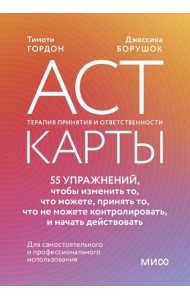 ACT-карты. 55 упражнений, чтобы изменить то, что можете, принять то, что не можете контролировать, и начать действовать