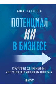 Потенциал ИИ в бизнесе. Стратегическое применение искусственного интеллекта и Big Data