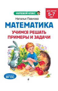 Математика. Учимся решать примеры и задачи: для детей 5-7 лет