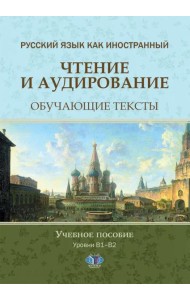 Русский язык как иностранный. Чтение и аудирование. Обучающие тексты. Уровни В1-В2: Учебное пособие