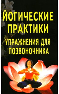 Йогические практики: упражнения для позвоночника. 4-е изд