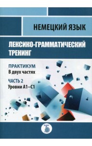 Немецкий язык. Лексико-грамматический тренинг. Практикум. В 2 ч. Ч. 2. Уровни А1-С1