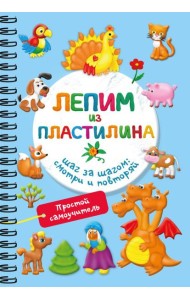 Лепим из пластилина. Шаг за шагом: смотри и повторяй