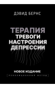 Терапия тревоги, настроения, депрессии. Новое издание. Революционный метод
