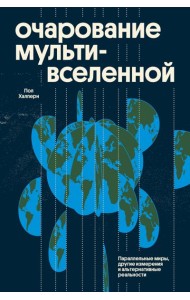 Очарование мультивселенной. Параллельные миры, другие измерения и альтернативные реальности