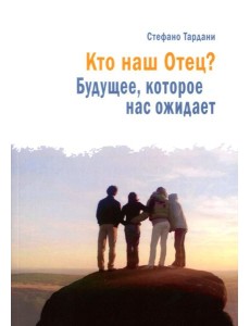 Кто наш Отец? Будущее, которое нас ожидает Кто наш Отец? Будущее, которое нас ожидает