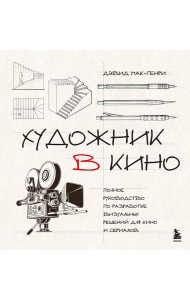 Художник в кино. Полное руководство по разработке визуальных решений для кино и сериалов