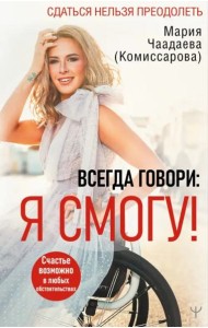 Всегда говори. Я смогу! Счастье возможно в любых обстоятельствах. Сдаться нельзя преодолеть