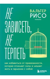 Не зависеть, не терпеть. Как избавиться от привязанности, которая отнимает силы и мешает жить в гармонии с собой