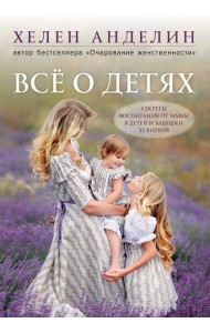 Все о детях. Секреты воспитания от мамы 8 детей и бабушки 33 внуков