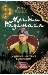 Мечта Падишаха. Безумный, ласковый, влюбленный. Ч. 1
