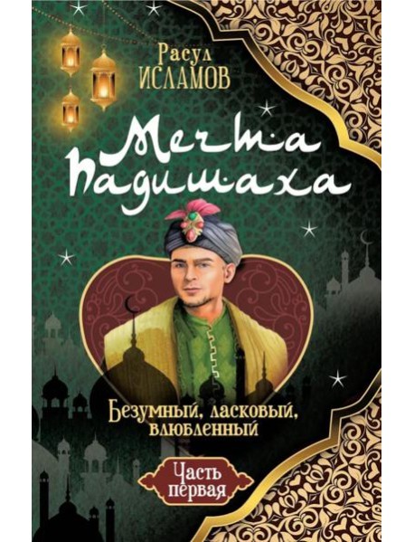 Мечта Падишаха. Безумный, ласковый, влюбленный. Ч. 1