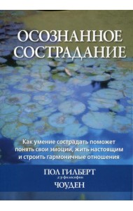 Осознанное сострадание. Как умение сострадать поможет понять свои эмоции, жить настоящим и строить гармоничные отношения