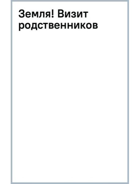 Земля! Визит родственников