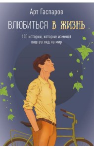 Влюбиться в жизнь: 100 историй, которые изменят ваш взгляд на мир