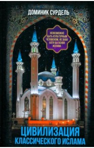 Цивилизация классического ислама. От праведных халифов до падения династии Аббасидов