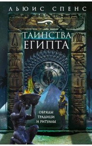 Таинства Египта. Обряды, традиции, ритуалы
