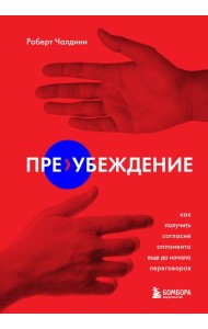 Пре-убеждение. Как получить согласие оппонента еще до начала переговоров