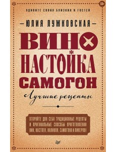 Вино, настойка, самогон. Лучшие рецепты Вино, настойка, самогон. Лучшие рецепты