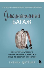 Эмоциональный багаж. Как научиться управлять своими эмоциями и перестать концентрироваться на негативе