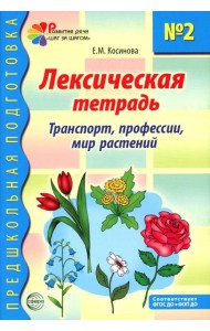 Лексическая тетрадь № 2 для занятий с дошкольниками: транспорт, профессии, мир растений. 2-е изд