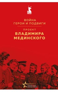 Проект Владимира Мединского. Война. Герои и подвиги