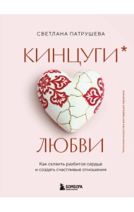 Кинцуги любви. Как склеить разбитое сердце и создать счастливые отношения