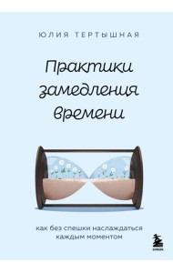 Практики замедления времени. Как без спешки наслаждаться каждым моментом