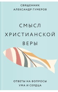 Смысл христианской веры. Ответы на вопросы ума и сердца