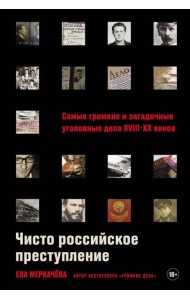Чисто российское преступление: Самые громкие и загадочные уголовные дела XVIII – XX веков