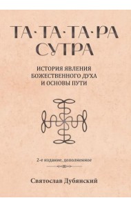 Та-Та-Та-Ра Сутра. История явления Божественного Духа и основы Пути. 2-е изд., доп