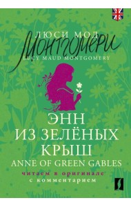 Энн из Зелёных Крыш = Anne of Green Gables: читаем в оригинале с комментарием