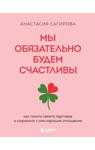 Мы обязательно будем счастливы. Как понять своего партнера и сохранить с ним хорошие отношения