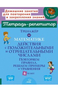Тренажер по математике: Действия с положительными и отрицательными числами. Повторяем правила, решаем примеры и уравнения. 6 кл