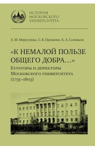 К немалой пользе общего добра... Кураторы и директоры Московского университета (1755-1803): биографические очерки