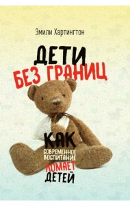 Дети без границ. Как современное воспитание ломает детей