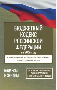 Бюджетный кодекс Российской Федерации на 2026 год. Со всеми изменениями, законопроектами и постановлениями судов