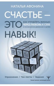Счастье – это навык! Как управлять жизнью через любовь к себе и осознанное движение к целям. Упражнения. Чек-листы. Задания