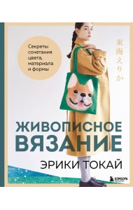 Живописное вязание Эрики Токай. Секреты сочетания цвета, материала и формы