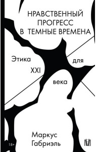 Нравственный прогресс в темные времена. Этика для XXI века