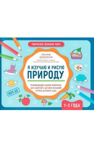 Я изучаю и рисую природу: развивающий альбом-раскраска для занятий с детьми ясельной группы детского сада: 1-3 года