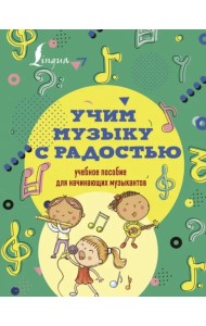 Учим музыку с радостью! Учебное пособие для начинающих музыкантов